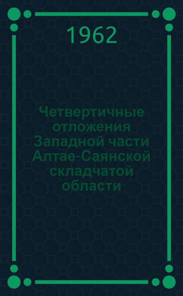 Четвертичные отложения Западной части Алтае-Саянской складчатой области : Служебное информ. сообщение по теме 60