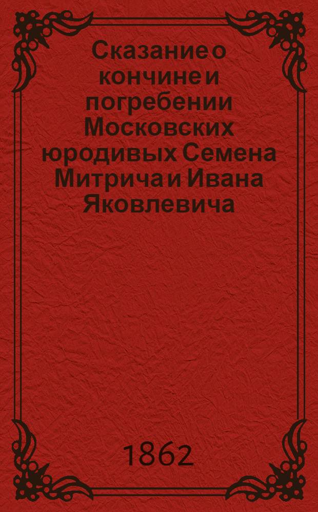 Сказание о кончине и погребении Московских юродивых Семена Митрича и Ивана Яковлевича