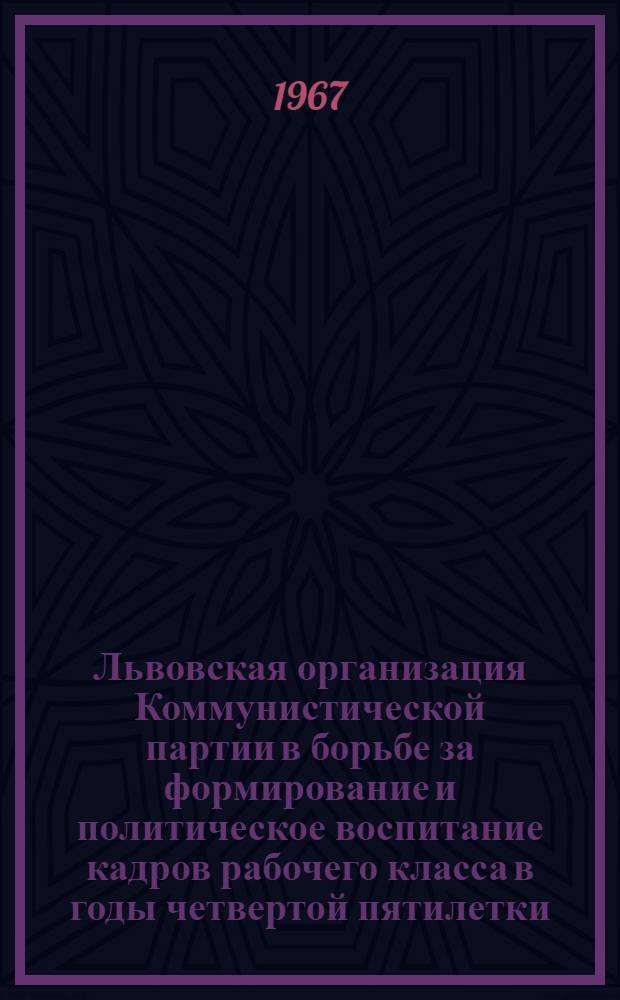 Львовская организация Коммунистической партии в борьбе за формирование и политическое воспитание кадров рабочего класса в годы четвертой пятилетки : Автореферат дис. на соискание учен. степени канд. ист. наук