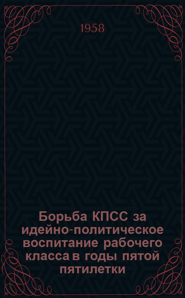 Борьба КПСС за идейно-политическое воспитание рабочего класса в годы пятой пятилетки (1951-1955 гг.) : Автореферат дис. на соискание учен. степени кандидата ист. наук