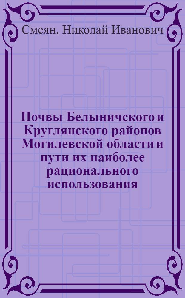 Почвы Белыничского и Круглянского районов Могилевской области и пути их наиболее рационального использования : Автореферат дис. на соискание учен. степени канд. с.-х. наук : (532)