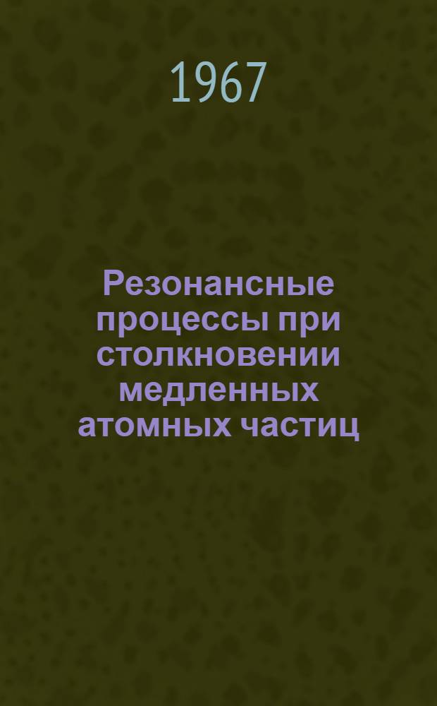 Резонансные процессы при столкновении медленных атомных частиц : Автореферат дис. на соискание учен. степени д-ра физ.-мат. наук