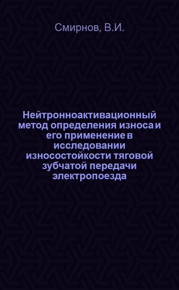 Нейтронноактивационный метод определения износа и его применение в исследовании износостойкости тяговой зубчатой передачи электропоезда