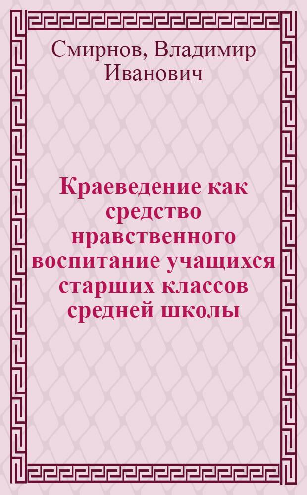 Краеведение как средство нравственного воспитание учащихся старших классов средней школы : Автореферат дис. на соискание учен. степени кандидата пед. наук