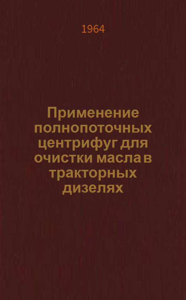 Применение полнопоточных центрифуг для очистки масла в тракторных дизелях : Тезисы доклада инж. Г.А. Смирнова на семинаре "Увеличение долговечности тракторов, дизелей и запасных частей". (ВДНХ, февр. 1964 г.)