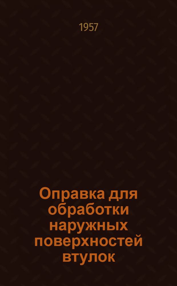 Оправка для обработки наружных поверхностей втулок : (Моск. карбюраторный завод)