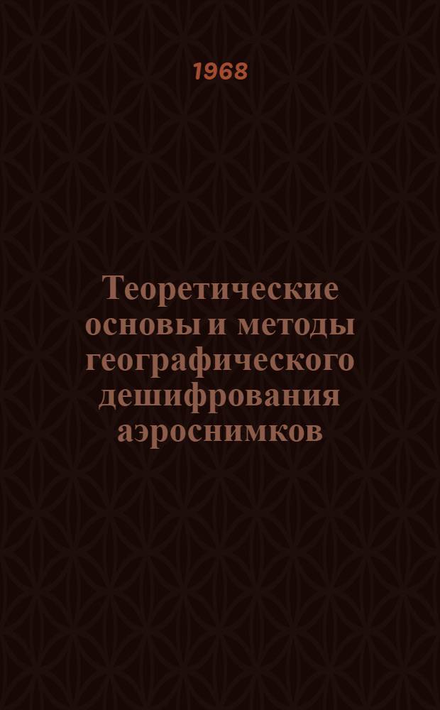 Теоретические основы и методы географического дешифрования аэроснимков : Автореферат дис. на соискание учен. степени д-ра геогр. наук : (502)