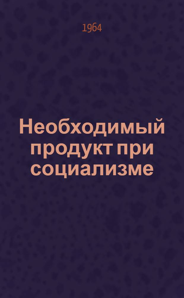 Необходимый продукт при социализме : Автореферат дис. на соискание учен. степени кандидата экон. наук