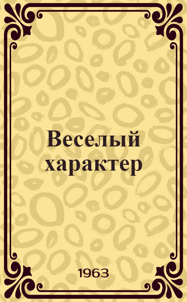 Веселый характер : (Стихотворения разных лет) : Лирика, короткие басни, эпиграммы, песни, лит. пародии