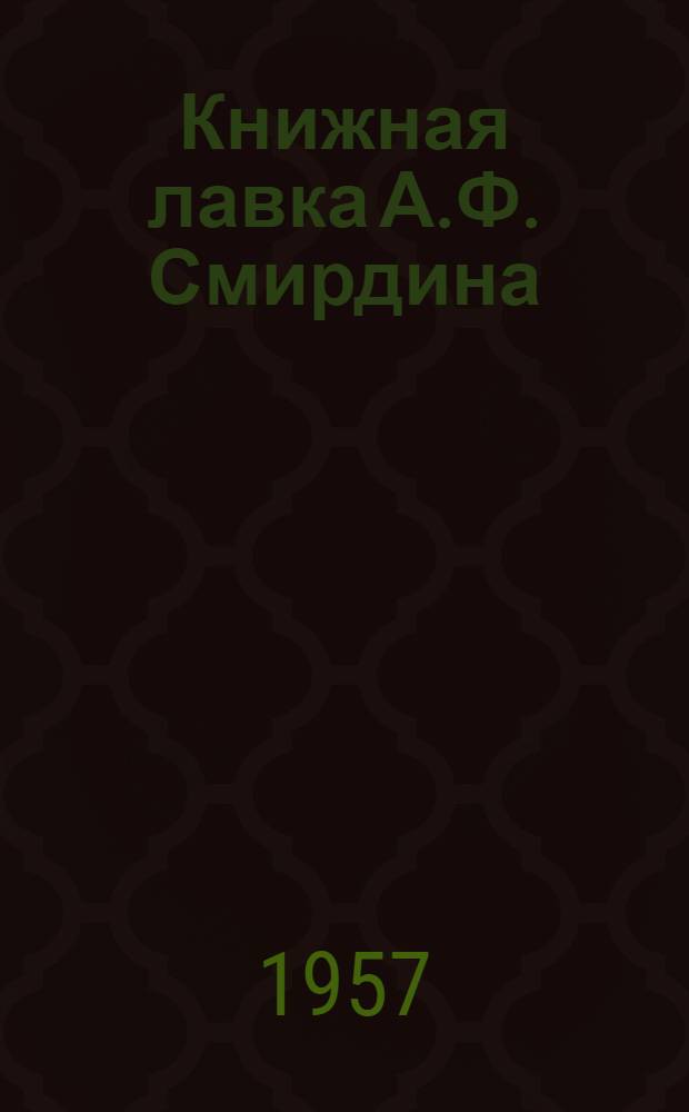 Книжная лавка А.Ф. Смирдина : К столетию со дня смерти издателя-книгопродавца А.Ф. Смирдина. (1795-1857-1957)