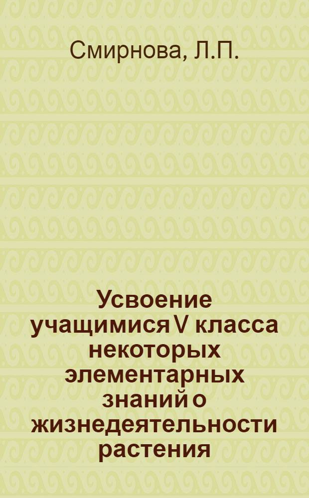Усвоение учащимися V класса некоторых элементарных знаний о жизнедеятельности растения : Автореферат дис. на соискание учен. степени кандидата пед. наук