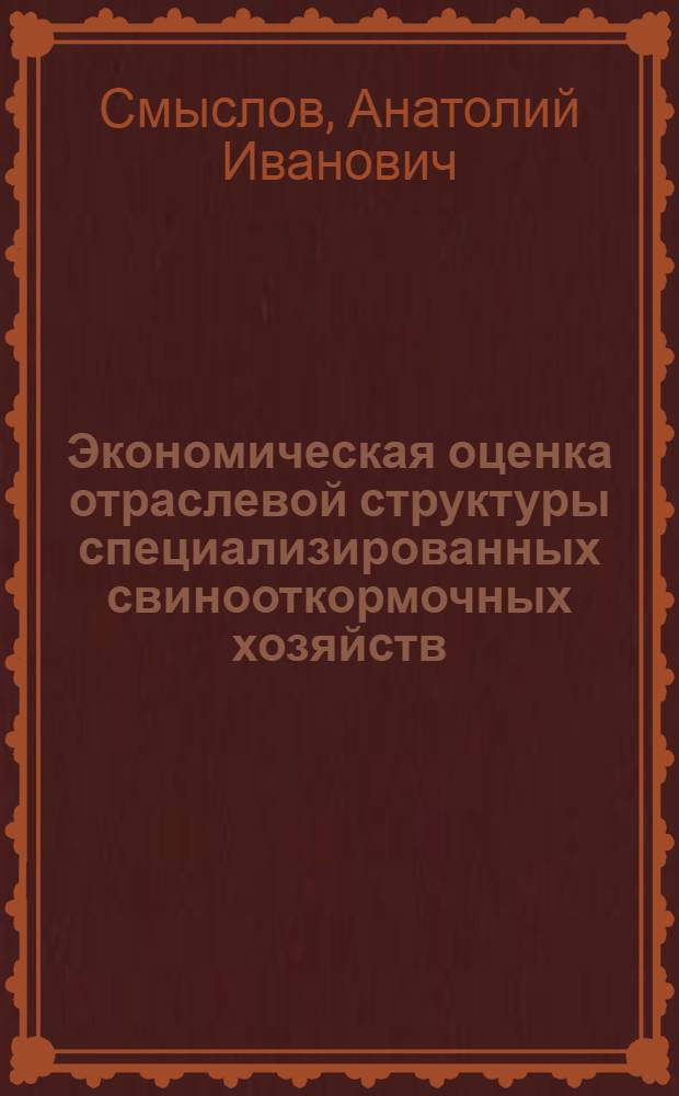 Экономическая оценка отраслевой структуры специализированных свинооткормочных хозяйств : (На примере специализированных свинооткормочных колхозов Винниц. обл.) : Автореферат дис. на соискание учен. степени кандидата экон. наук