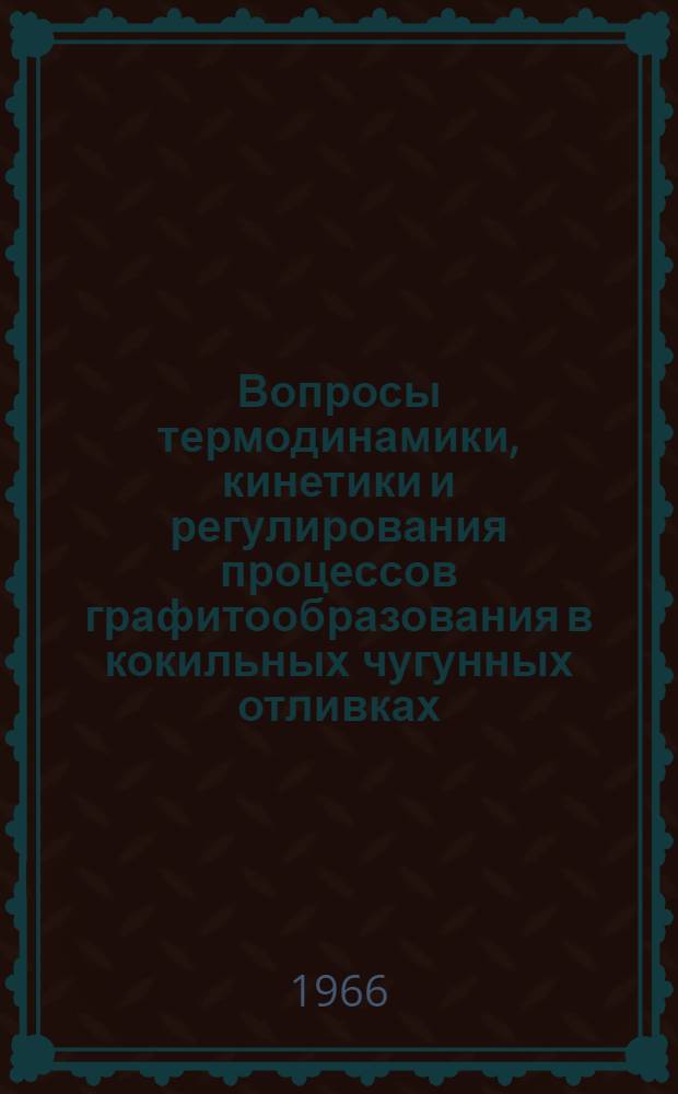 Вопросы термодинамики, кинетики и регулирования процессов графитообразования в кокильных чугунных отливках : Автореферат дис. на соискание учен. степени канд. техн. наук