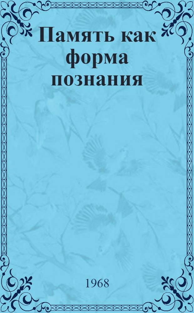 Память как форма познания : Автореферат дис. на соискание учен. степени канд. филос. наук : (620)