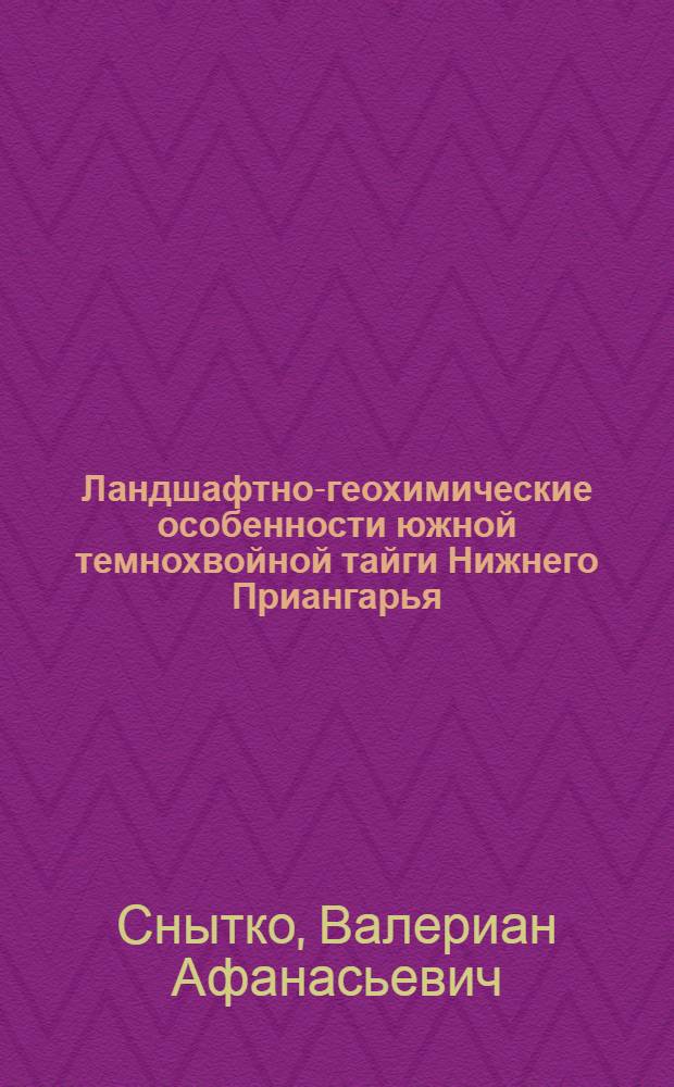 Ландшафтно-геохимические особенности южной темнохвойной тайги Нижнего Приангарья : Автореферат дис. на соискание учен. степени канд. геогр. наук
