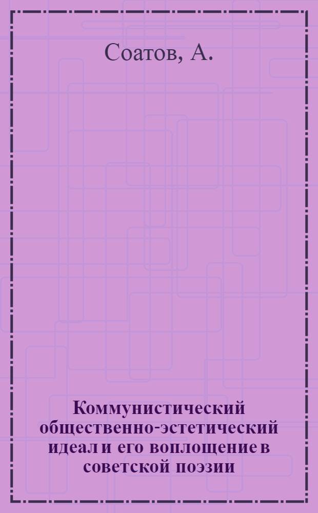 Коммунистический общественно-эстетический идеал и его воплощение в советской поэзии : Автореферат дис. на соискание учен. степени кандидата филос. наук