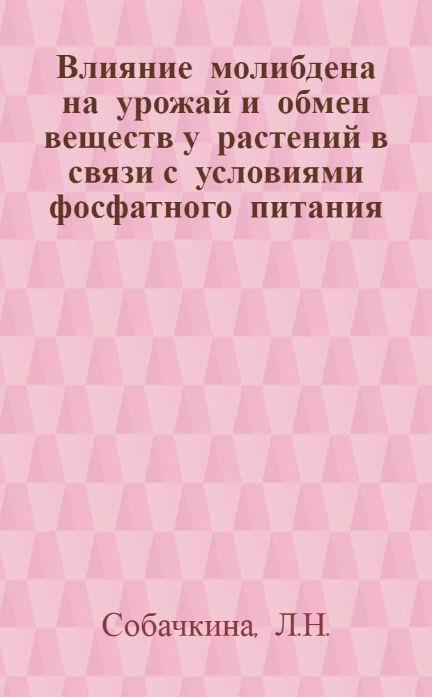 Влияние молибдена на урожай и обмен веществ у растений в связи с условиями фосфатного питания : Автореферат дис. на соискание учен. степени кандидата с.-х. наук