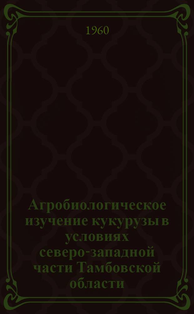 Агробиологическое изучение кукурузы в условиях северо-западной части Тамбовской области : Автореферат дис. на соискание учен. степени кандидата с.-х. наук