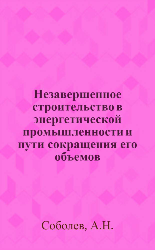 Незавершенное строительство в энергетической промышленности и пути сокращения его объемов : Автореферат дис. на соискание учен. степени канд. экон. наук