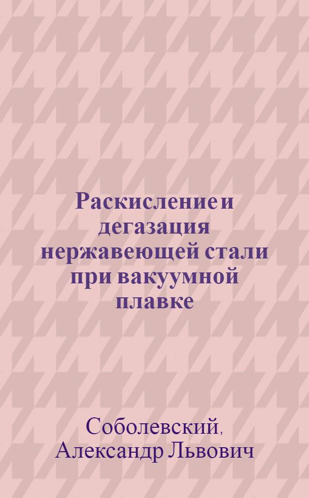 Раскисление и дегазация нержавеющей стали при вакуумной плавке : Автореферат дис. на соискание учен. степени канд. техн. наук : (321)