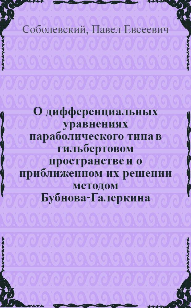 О дифференциальных уравнениях параболического типа в гильбертовом пространстве и о приближенном их решении методом Бубнова-Галеркина : Автореферат дис. на соискание учен. степени кандидата физ.-мат. наук