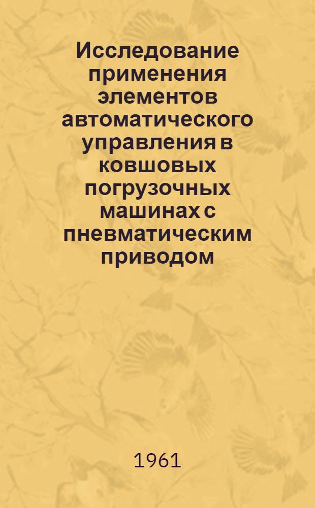 Исследование применения элементов автоматического управления в ковшовых погрузочных машинах с пневматическим приводом : Автореферат дис., представл. на соискание учен. степени кандидата техн. наук