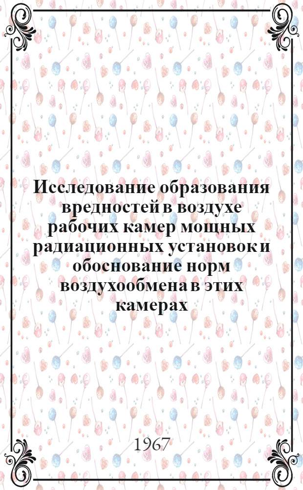 Исследование образования вредностей в воздухе рабочих камер мощных радиационных установок и обоснование норм воздухообмена в этих камерах : Автореферат дис. на соискание учен. степени канд. техн. наук