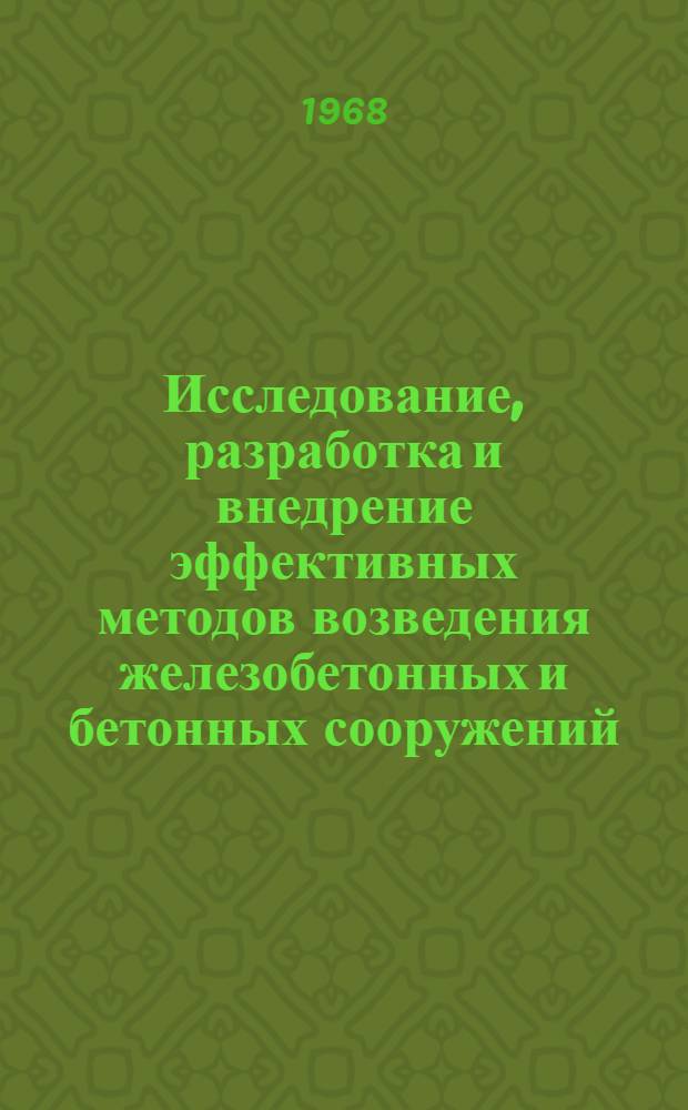 Исследование, разработка и внедрение эффективных методов возведения железобетонных и бетонных сооружений : Доклад сост. на основании обобщения выполн. и опубл. работ, результатов исследований и внедрения в производство : Представляется на соискание учен. степени д-ра техн. наук
