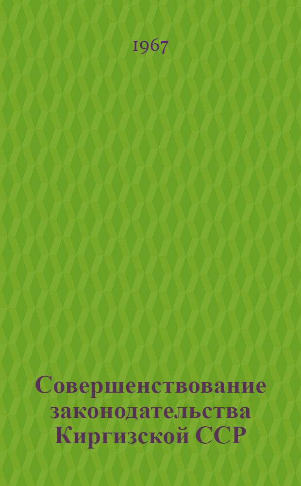 Совершенствование законодательства Киргизской ССР : Науч.-теорет. конференция, посвящ. 50-летию Великого Октября : (Тезисы докладов и сообщений)