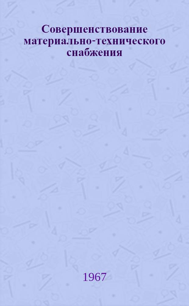 Совершенствование материально-технического снабжения : Из опыта работы Гл. упр. материально-техн. снабжения Совета Министров Латв. ССР : Сборник
