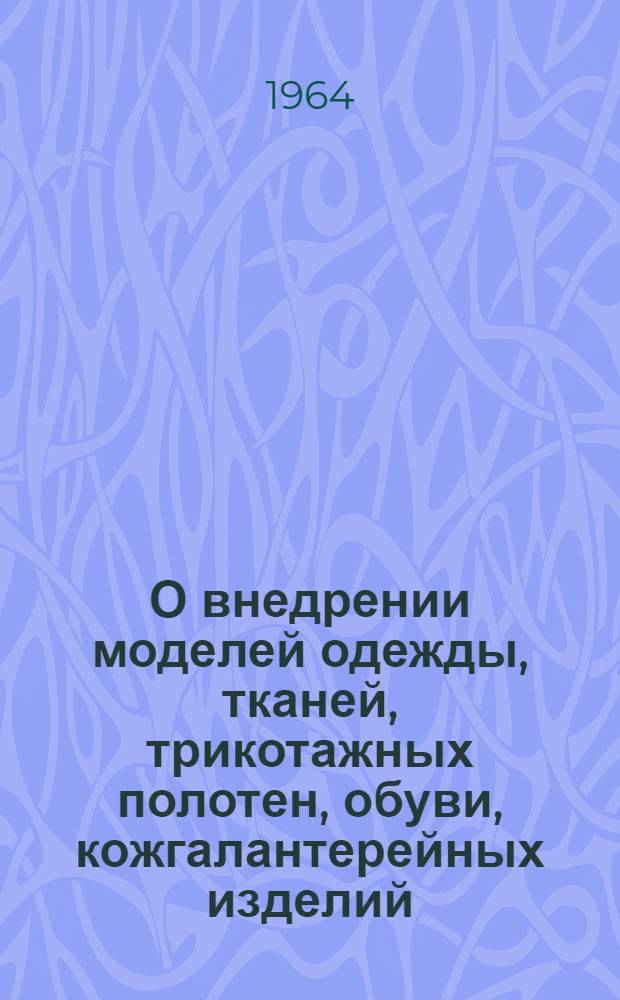 О внедрении моделей одежды, тканей, трикотажных полотен, обуви, кожгалантерейных изделий, рекомендованных VI заседанием постоянной рабочей группы по вопросам культуры одежды постоянной комиссии СЭВ по легкой промышленности