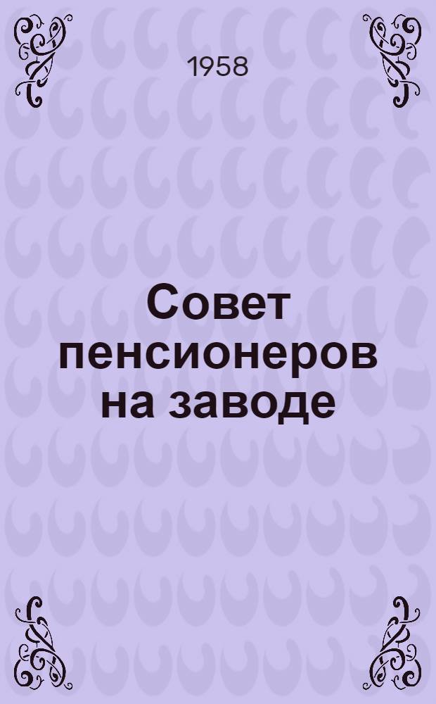 Совет пенсионеров на заводе : Из опыта работы профсоюзной организации Моск. машиностроит. завода