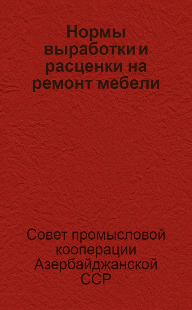 Нормы выработки и расценки на ремонт мебели : (Пересчитано в связи с изм. масштаба цен с 1 янв. 1961 г.) : Утв. правл. Азпромсовета 15/X-1956