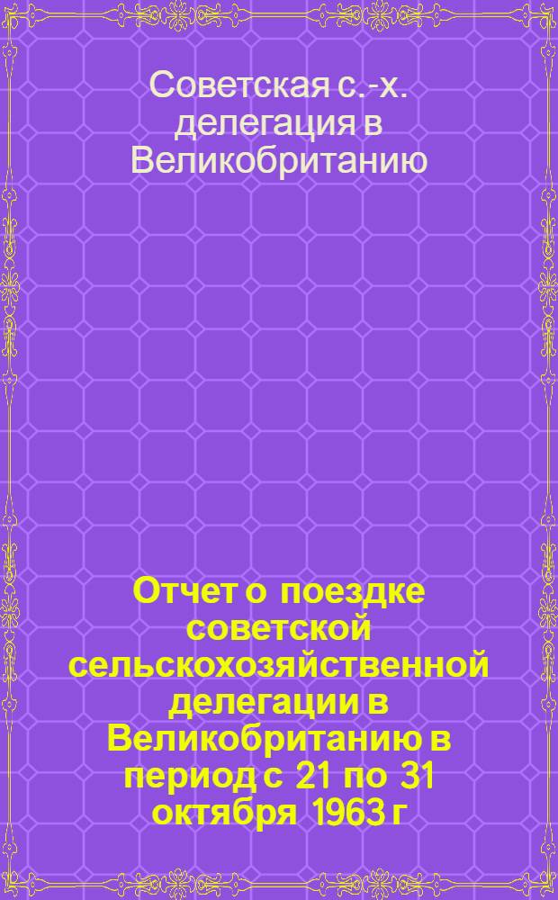 Отчет о поездке советской сельскохозяйственной делегации в Великобританию в период с 21 по 31 октября 1963 г.