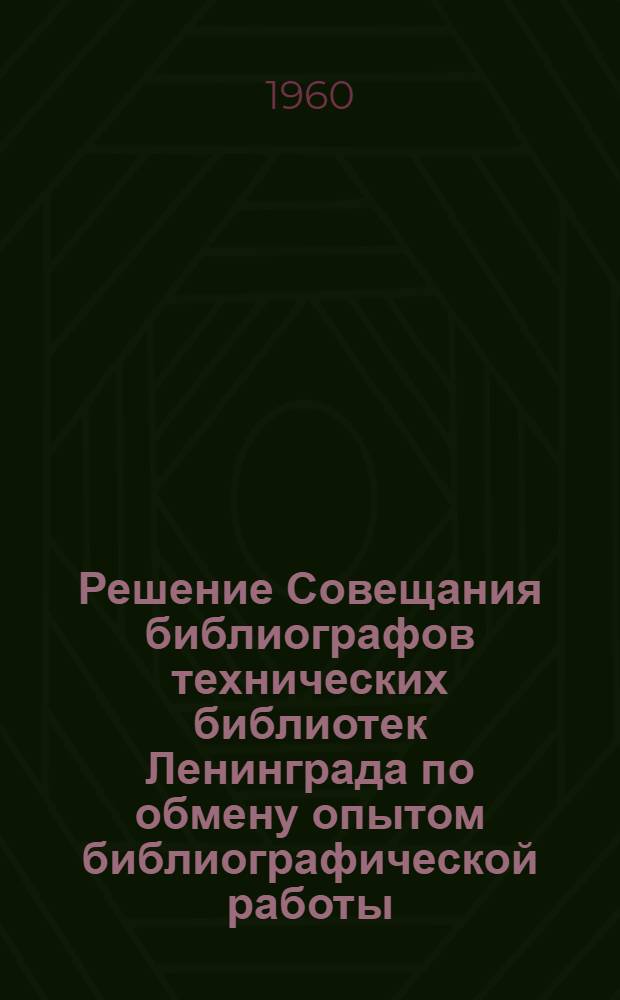 Решение Совещания библиографов технических библиотек Ленинграда по обмену опытом библиографической работы. г. Ленинград. 16 декабря 1960 г.