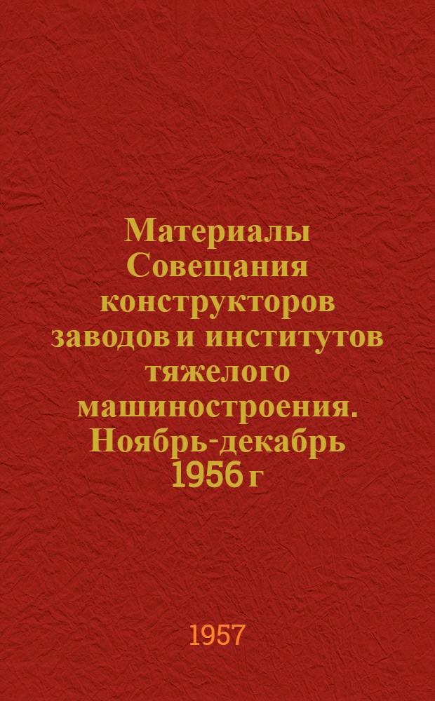 Материалы Совещания конструкторов заводов и институтов тяжелого машиностроения. Ноябрь-декабрь 1956 г.