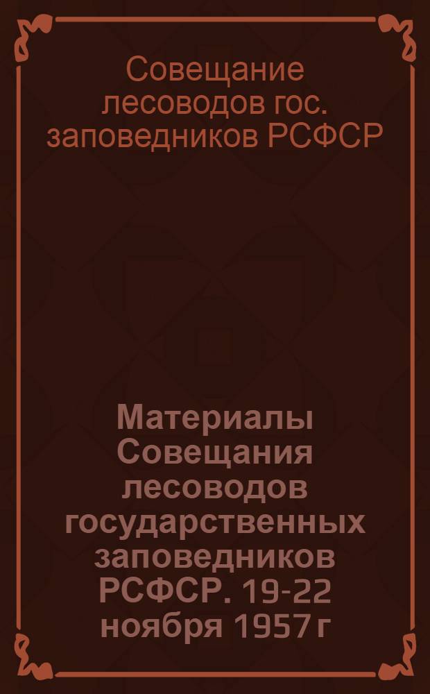 Материалы Совещания лесоводов государственных заповедников РСФСР. 19-22 ноября 1957 г.