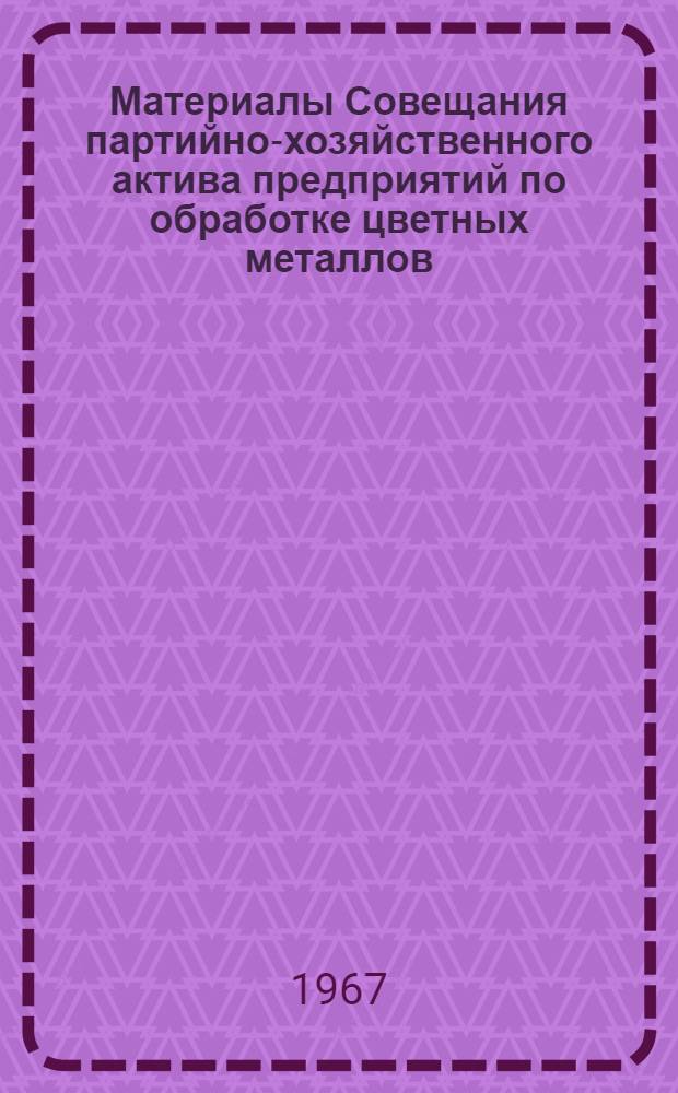 Материалы Совещания партийно-хозяйственного актива предприятий по обработке цветных металлов, твердосплавной промышленности и вторичной металлургии в г. Кольчугино 15-18 февраля 1966 г. : (Сборник докладов)