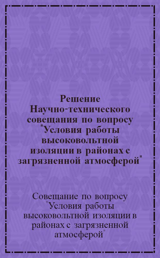 Решение Научно-технического совещания по вопросу "Условия работы высоковольтной изоляции в районах с загрязненной атмосферой". (23-28 октября 1966 г.)