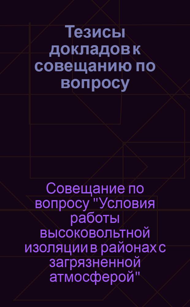 Тезисы докладов к совещанию по вопросу: "Условия работы высоковольтной изоляции в районах с загрязненной атмосферой"