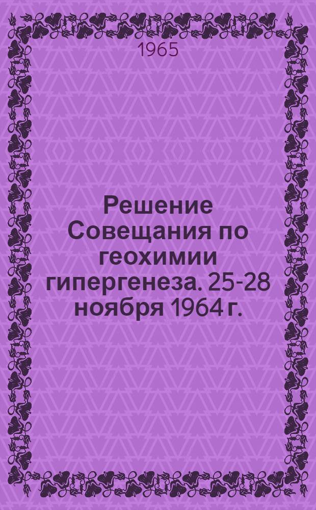 Решение Совещания по геохимии гипергенеза. 25-28 ноября 1964 г.