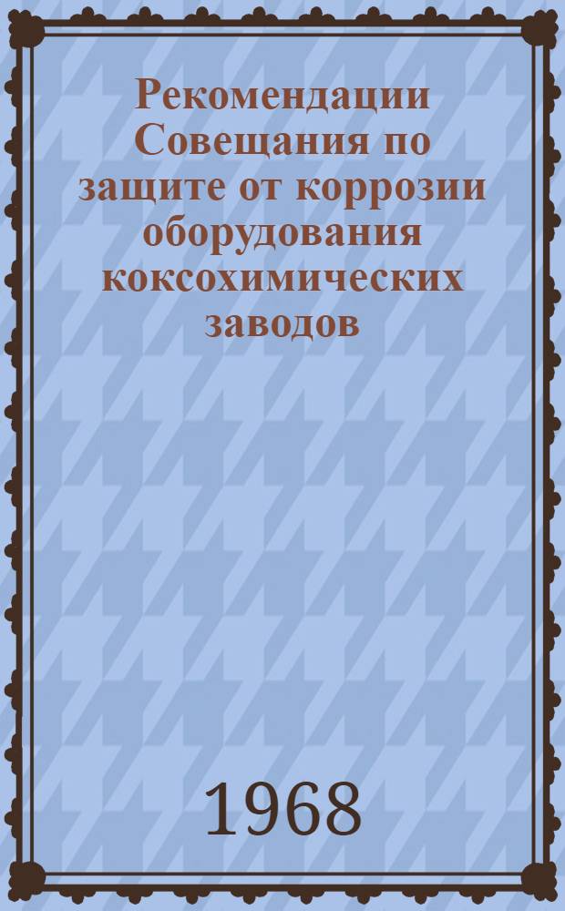 Рекомендации Совещания по защите от коррозии оборудования коксохимических заводов, которое состоялось 20 декабря 1967 г. в г. Днепропетровске