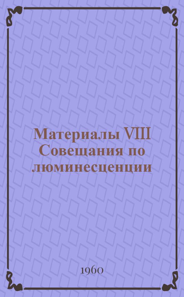 Материалы VIII Совещания по люминесценции (Молекулярная люминесценция и люминесцентный анализ). (Минск, 29-24 октября 1959 г.)