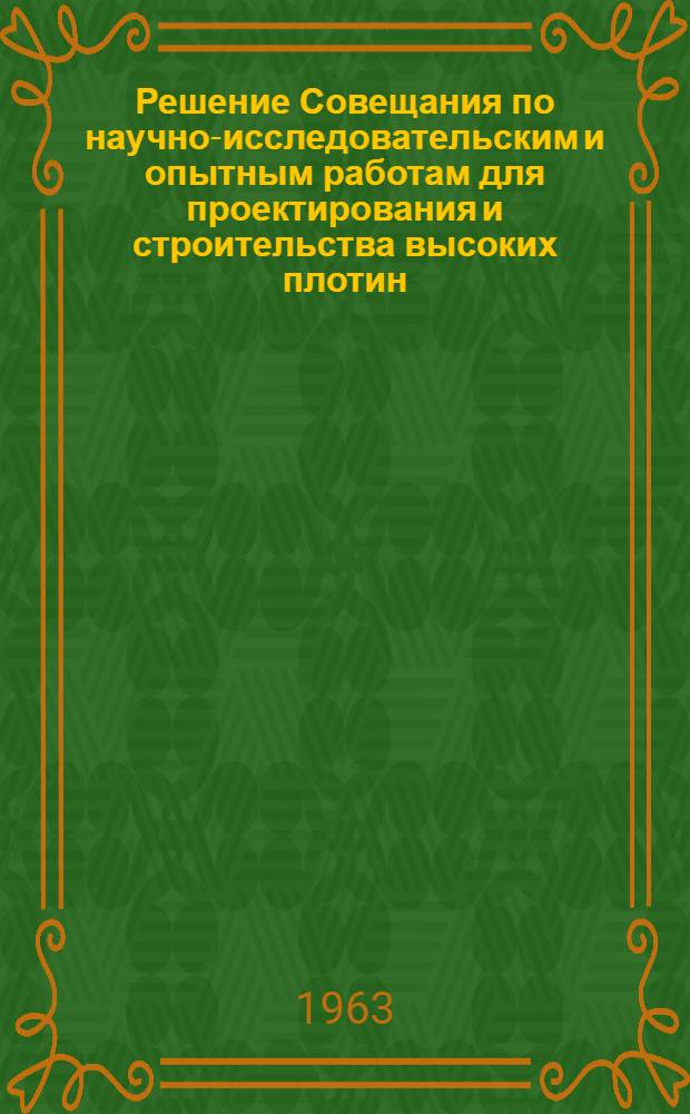 Решение Совещания по научно-исследовательским и опытным работам для проектирования и строительства высоких плотин. [2-5 апреля 1963 г.]