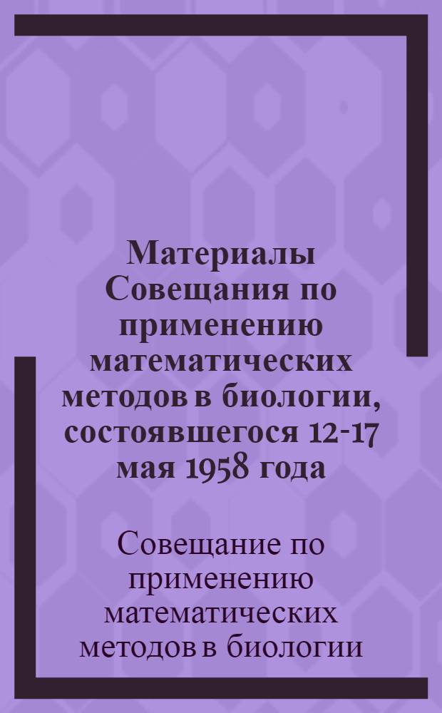 Материалы Совещания по применению математических методов в биологии, состоявшегося 12-17 мая 1958 года