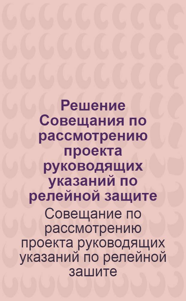 Решение Совещания по рассмотрению проекта руководящих указаний по релейной защите. 30 марта - 1 апреля 1960 г.