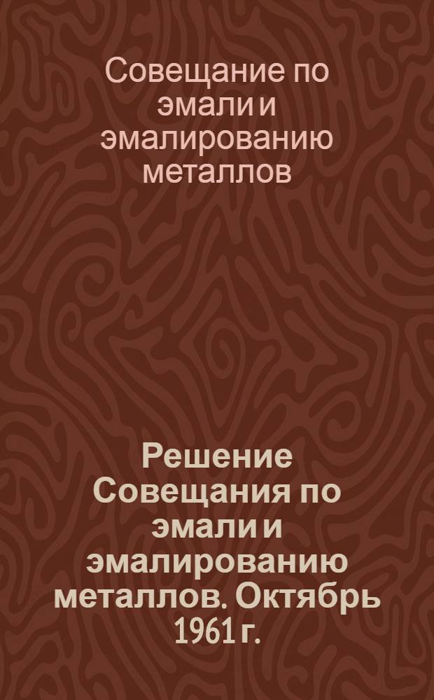 Решение Совещания по эмали и эмалированию металлов. Октябрь 1961 г.