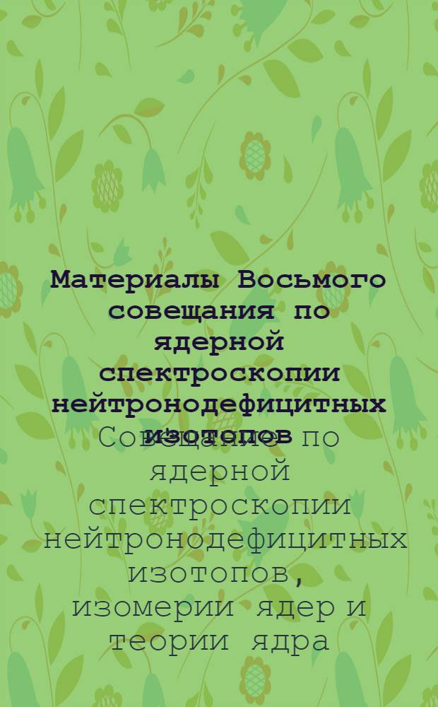 Материалы Восьмого совещания по ядерной спектроскопии нейтронодефицитных изотопов, изомерии ядер и теории ядра. Дубна, 6-10 июля 1965 г.