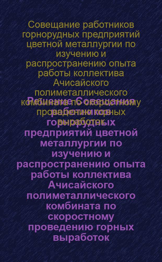 Решение Совещания работников горнорудных предприятий цветной металлургии по изучению и распространению опыта работы коллектива Ачисайского полиметаллического комбината по скоростному проведению горных выработок : Проект