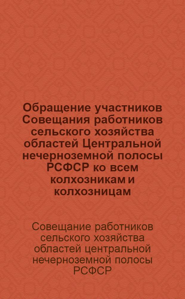 Обращение участников Совещания работников сельского хозяйства областей Центральной нечерноземной полосы РСФСР ко всем колхозникам и колхозницам, рабочим машинно-тракторных станций и совхозов, специалистам сельского хозяйства Московской, Рязанской, Смоленской, Тульской, Калужской, Ивановской, Калининской, Брянской и Владимирской областей